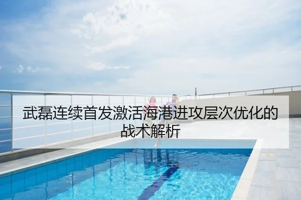 武磊连续首发激活海港进攻层次优化的战术解析