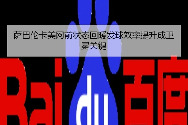 萨巴伦卡美网前状态回暖发球效率提升成卫冕关键